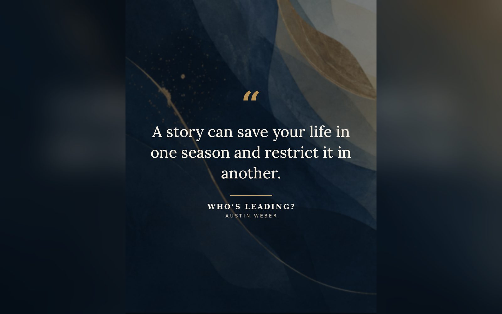 A quote card from Who's Leading? by Austin Weber, reading: A story can save your life in one season and restrict it in another. The words are set over dark blue watercolor waves with a thin gold line.