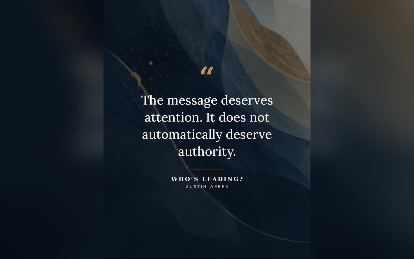 A quote card from Who's Leading? by Austin Weber, reading: The message deserves attention. It does not automatically deserve authority. The words are set over dark blue watercolor waves with a thin gold line.